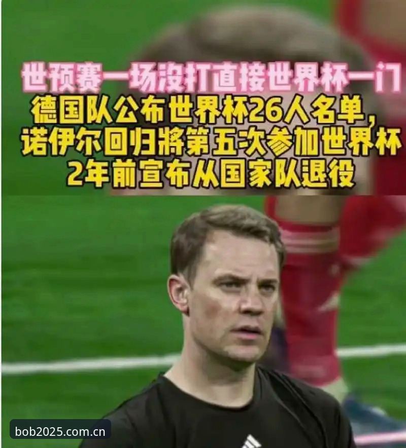 德国队世界杯大名单出炉，诺伊尔回归意味着什么？bob半岛官网如何带你深度体验这场足球盛宴？